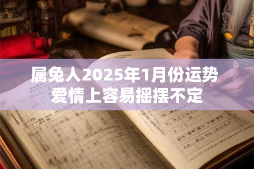 属兔人2025年1月份运势 爱情上容易摇摆不定