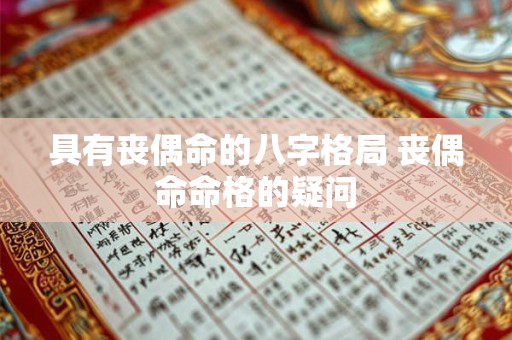 具有丧偶命的八字格局 丧偶命命格的疑问 具有丧偶命的八字格局 丧偶命命格的疑问