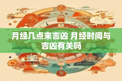 月经几点来吉凶 月经时间与吉凶有关吗