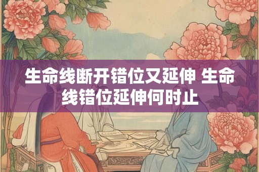 生命线断开错位又延伸 生命线错位延伸何时止