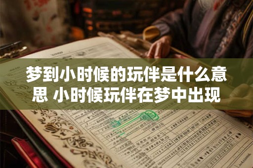 梦到小时候的玩伴是什么意思 小时候玩伴在梦中出现代表什么