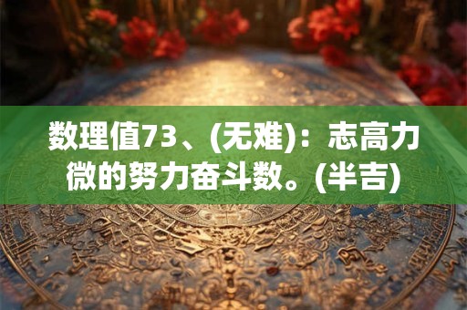 数理值73、(无难)：志高力微的努力奋斗数。(半吉)