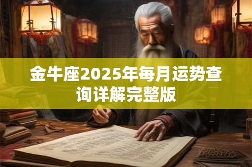 金牛座2025年每月运势查询详解完整版 金牛座2025年每月运势查询详解完整版