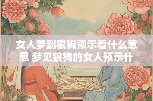 女人梦到狼狗预示着什么意思 梦见狼狗的女人预示什么