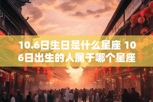 10.6日生日是什么星座 106日出生的人属于哪个星座