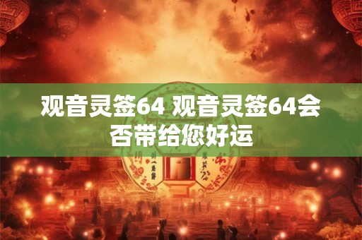 观音灵签64 观音灵签64会否带给您好运