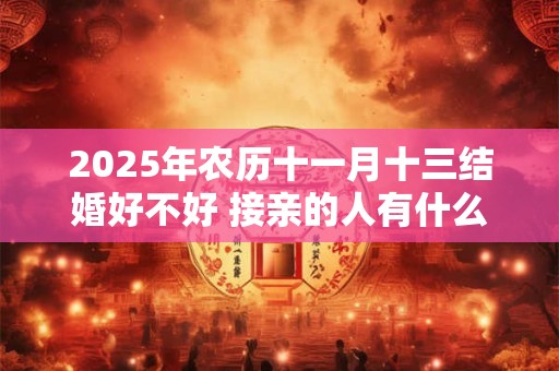2025年农历十一月十三结婚好不好 接亲的人有什么讲究