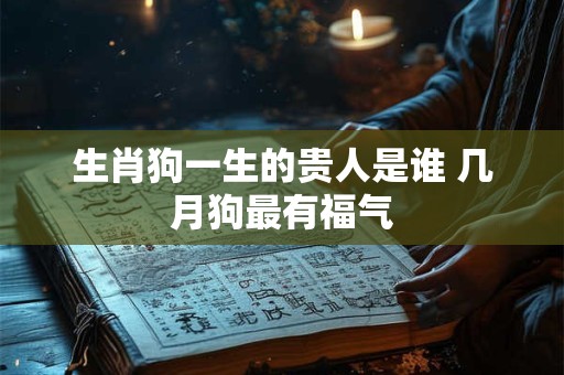 生肖狗一生的贵人是谁 几月狗最有福气