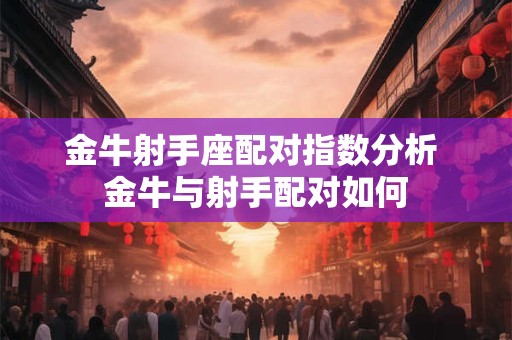 金牛射手座配对指数分析 金牛与射手配对如何