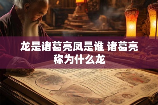 龙是诸葛亮凤是谁 诸葛亮称为什么龙