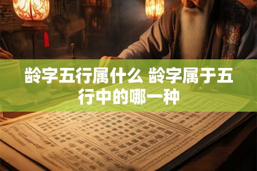 龄字五行属什么 龄字属于五行中的哪一种