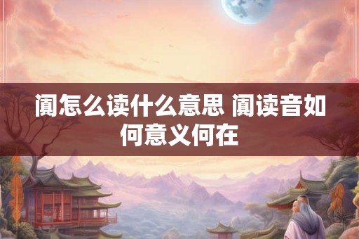 阗怎么读什么意思 阗读音如何意义何在