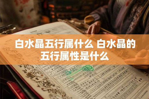 白水晶五行属什么 白水晶的五行属性是什么