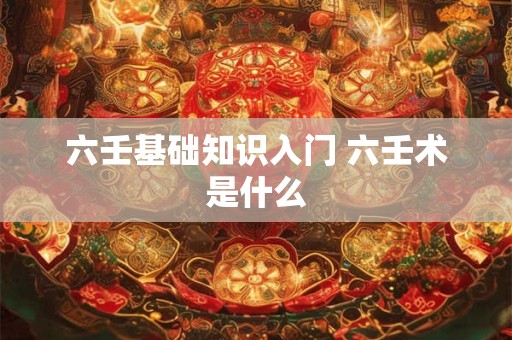 六壬基础知识入门 六壬术是什么
