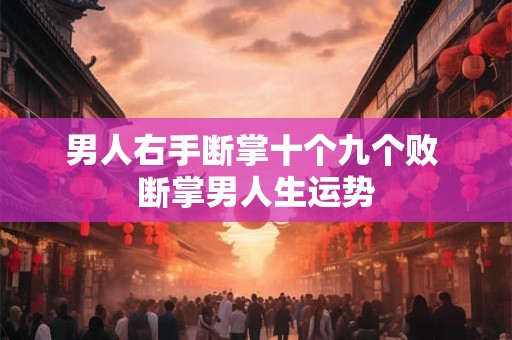 男人右手断掌十个九个败 断掌男人生运势