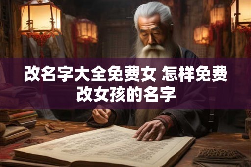 改名字大全免费女 怎样免费改女孩的名字