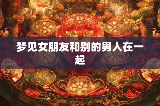 梦见女朋友和别的男人在一起