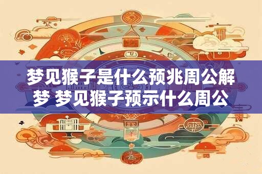 梦见猴子是什么预兆周公解梦 梦见猴子预示什么周公解梦