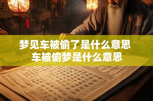 梦见车被偷了是什么意思 车被偷梦是什么意思
