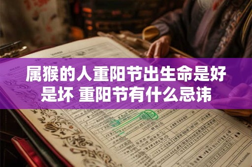 属猴的人重阳节出生命是好是坏 重阳节有什么忌讳