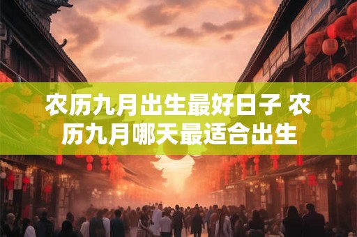 农历九月出生最好日子 农历九月哪天最适合出生