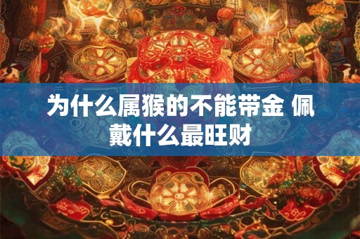 为什么属猴的不能带金 佩戴什么最旺财