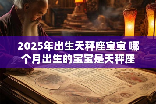 2025年出生天秤座宝宝 哪个月出生的宝宝是天秤座