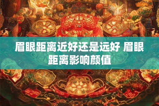 眉眼距离近好还是远好 眉眼距离影响颜值