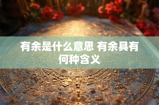 有余是什么意思 有余具有何种含义