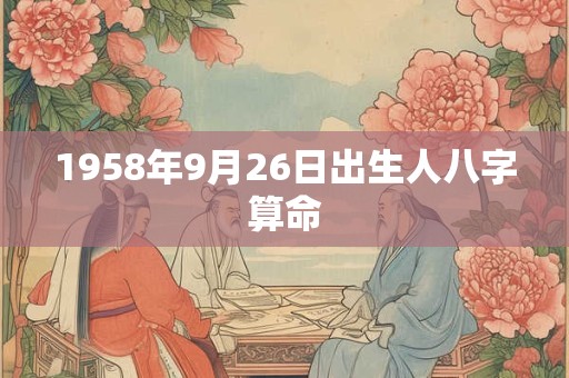 1958年9月26日出生人八字算命