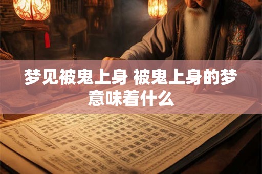 梦见被鬼上身 被鬼上身的梦意味着什么