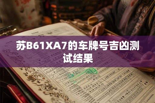 苏B61XA7的车牌号吉凶测试结果