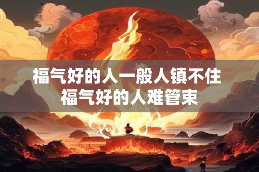 福气好的人一般人镇不住 福气好的人难管束
