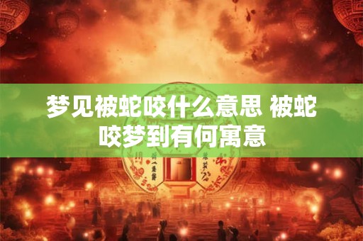 梦见被蛇咬什么意思 被蛇咬梦到有何寓意