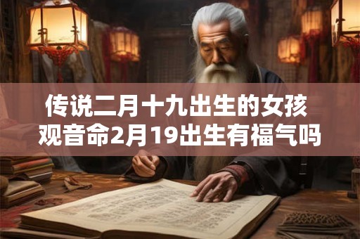 传说二月十九出生的女孩 观音命2月19出生有福气吗