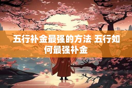 五行补金最强的方法 五行如何最强补金