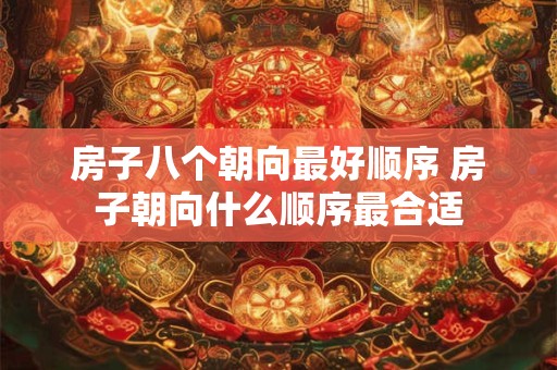 房子八个朝向最好顺序 房子朝向什么顺序最合适