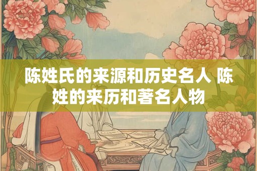 陈姓氏的来源和历史名人 陈姓的来历和著名人物
