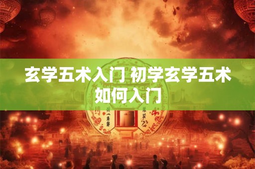 玄学五术入门 初学玄学五术如何入门