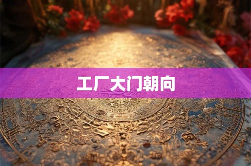 工厂大门朝向