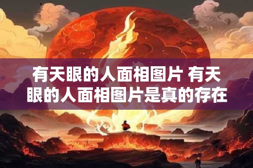 有天眼的人面相图片 有天眼的人面相图片是真的存在吗 有天眼的人面相图片 有天眼的人面相图片是真的存在吗