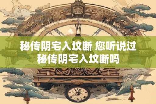 秘传阴宅入坟断 您听说过秘传阴宅入坟断吗