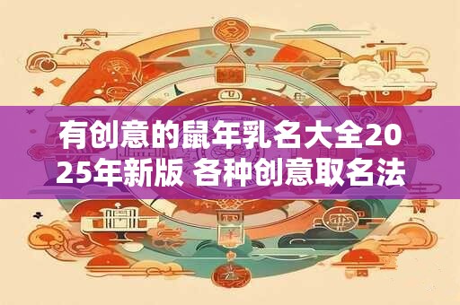 有创意的鼠年乳名大全2025年新版 各种创意取名法看这里