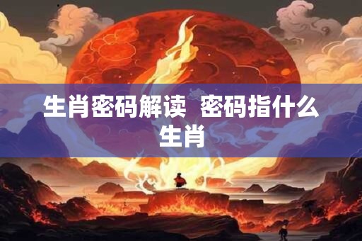 生肖密码解读  密码指什么生肖