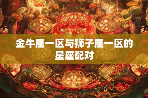 金牛座一区与狮子座一区的星座配对