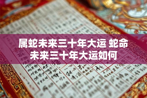 属蛇未来三十年大运 蛇命未来三十年大运如何