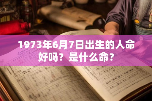 1973年6月7日出生的人命好吗？是什么命？