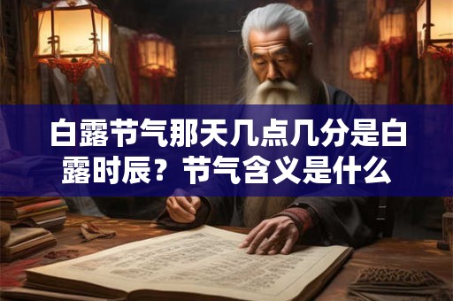 白露节气那天几点几分是白露时辰?节气含义是什么 白露节气那天几点几分是白露时辰?节气含义是什么