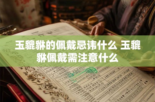 玉貔貅的佩戴忌讳什么 玉貔貅佩戴需注意什么