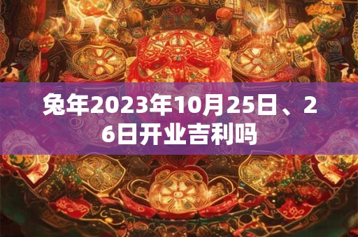 兔年2023年10月25日、26日开业吉利吗